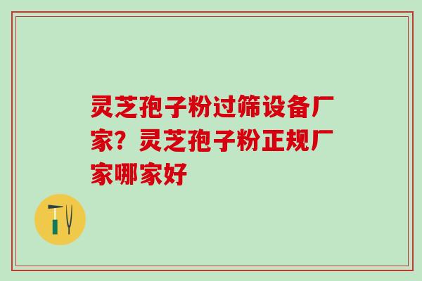 灵芝孢子粉过筛设备厂家?灵芝孢子粉正规厂家哪家好 灵芝孢子粉过筛设备厂家?灵芝孢子粉正规厂家哪家好