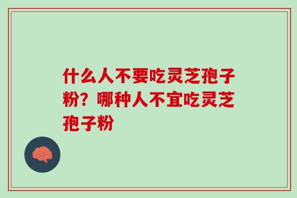 什么人不要吃灵芝孢子粉？哪种人不宜吃灵芝孢子粉