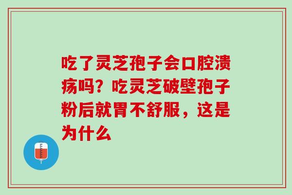 吃了灵芝孢子会口腔溃疡吗？吃灵芝破壁孢子粉后就胃不舒服，这是为什么