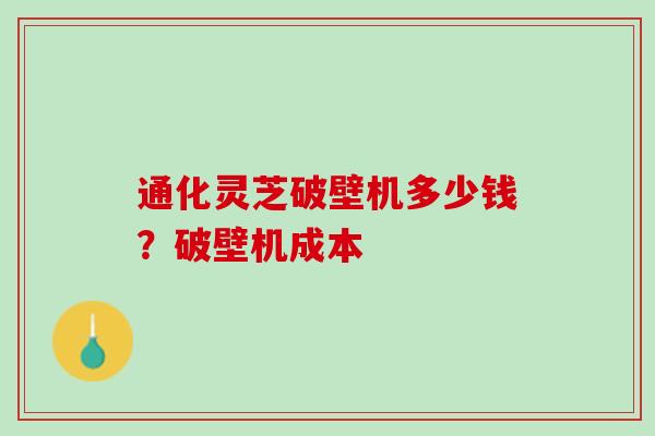 通化灵芝破壁机多少钱？破壁机成本