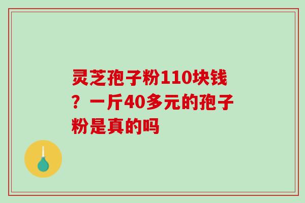 灵芝孢子粉110块钱？一斤40多元的孢子粉是真的吗