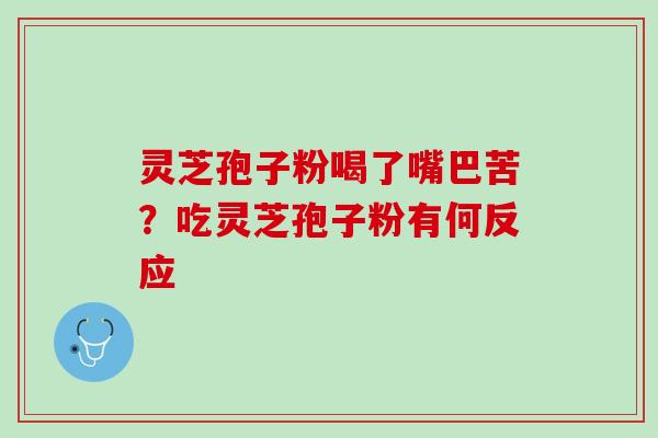 灵芝孢子粉喝了嘴巴苦？吃灵芝孢子粉有何反应