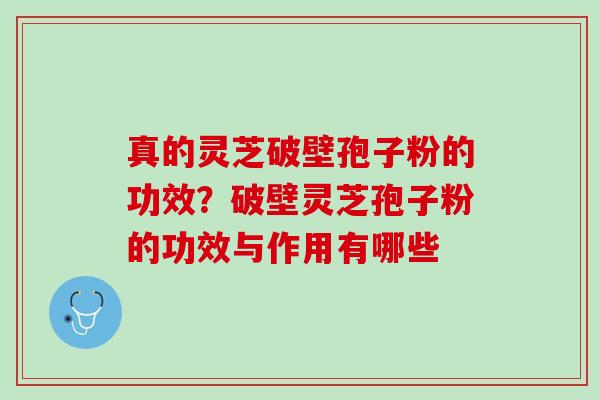 真的灵芝破壁孢子粉的功效？破壁灵芝孢子粉的功效与作用有哪些