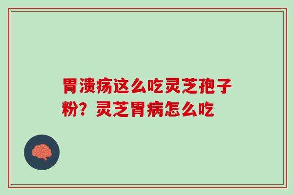 胃溃疡这么吃灵芝孢子粉？灵芝胃病怎么吃