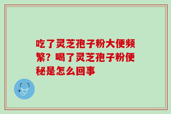 吃了灵芝孢子粉大便频繁？喝了灵芝孢子粉是怎么回事
