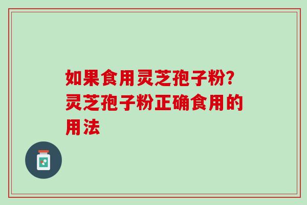 如果食用灵芝孢子粉？灵芝孢子粉正确食用的用法