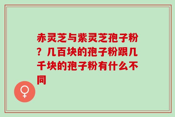 赤灵芝与紫灵芝孢子粉？几百块的孢子粉跟几千块的孢子粉有什么不同