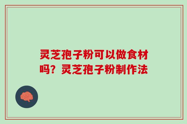 灵芝孢子粉可以做食材吗?灵芝孢子粉制作法 灵芝孢子粉可以做食材吗?灵芝孢子粉制作法