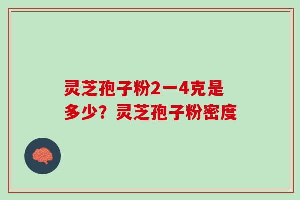 灵芝孢子粉2一4克是多少?灵芝孢子粉密度 灵芝孢子粉2一4克是多少?灵芝孢子粉密度