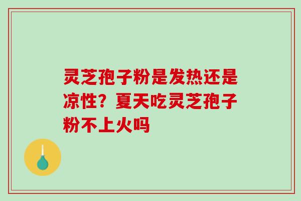 灵芝孢子粉是发热还是凉性？夏天吃灵芝孢子粉不上火吗