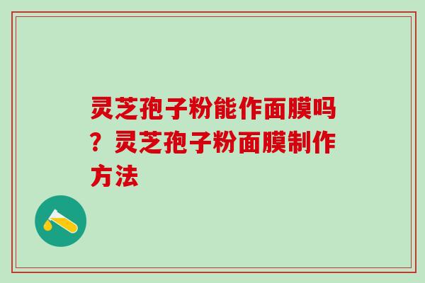 灵芝孢子粉能作面膜吗？灵芝孢子粉面膜制作方法