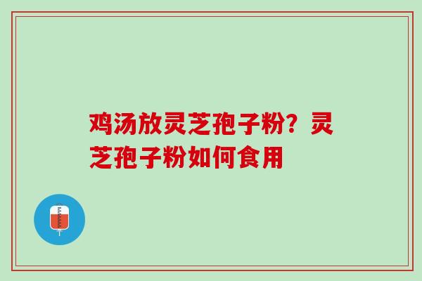 鸡汤放灵芝孢子粉？灵芝孢子粉如何食用