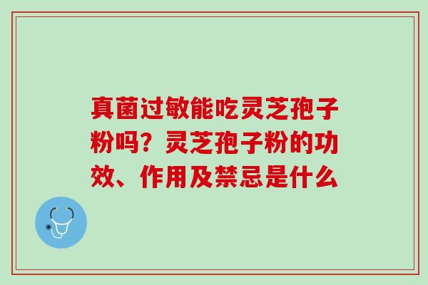 真菌过敏能吃灵芝孢子粉吗？灵芝孢子粉的功效、作用及禁忌是什么