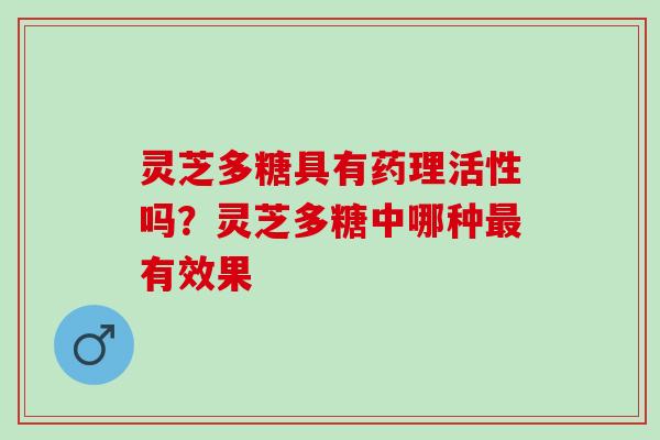 灵芝多糖具有药理活性吗？灵芝多糖中哪种最有效果