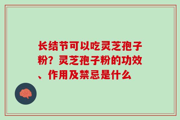 长结节可以吃灵芝孢子粉？灵芝孢子粉的功效、作用及禁忌是什么