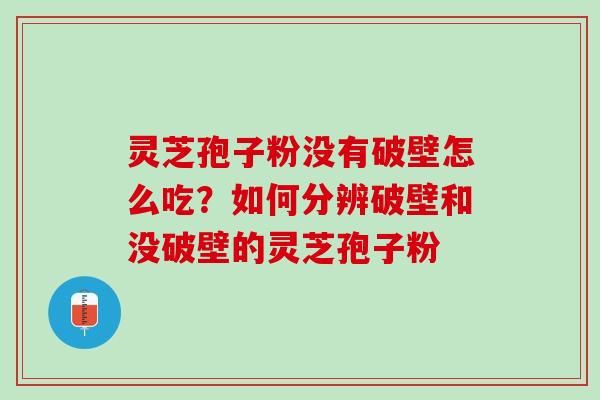 灵芝孢子粉没有破壁怎么吃？如何分辨破壁和没破壁的灵芝孢子粉