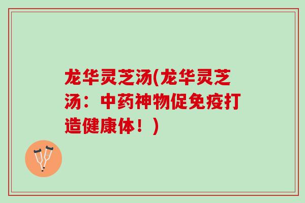龙华灵芝汤(龙华灵芝汤:神物促免疫打造健康体!) 龙华灵芝汤(龙华灵芝汤:神物促免疫打造健康体!)