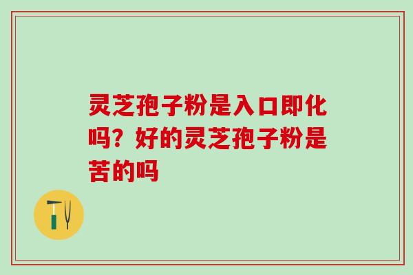灵芝孢子粉是入口即化吗？好的灵芝孢子粉是苦的吗