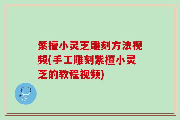 紫檀小灵芝雕刻方法视频(手工雕刻紫檀小灵芝的教程视频)