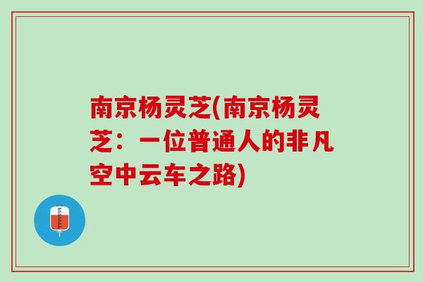 南京杨灵芝(南京杨灵芝：一位普通人的非凡空中云车之路)