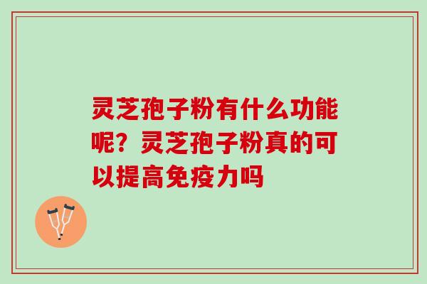 灵芝孢子粉有什么功能呢？灵芝孢子粉真的可以提高免疫力吗
