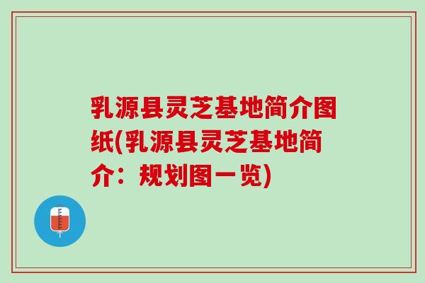 乳源县灵芝基地简介图纸(乳源县灵芝基地简介:规划图一览) 乳源县灵芝基地简介图纸(乳源县灵芝基地简介:规划图一览)