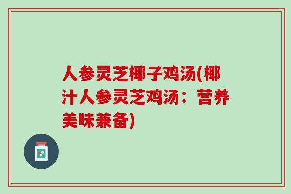 人参灵芝椰子鸡汤(椰汁人参灵芝鸡汤：营养美味兼备)