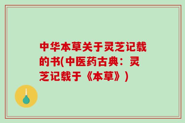 中华本草关于灵芝记载的书(中医药古典：灵芝记载于《本草》)