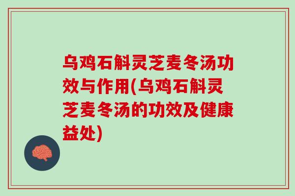 乌鸡石斛灵芝麦冬汤功效与作用(乌鸡石斛灵芝麦冬汤的功效及健康益处)