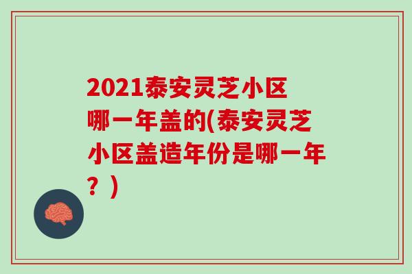 2021泰安灵芝小区哪一年盖的(泰安灵芝小区盖造年份是哪一年？)