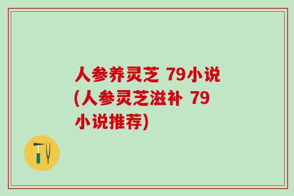 人参养灵芝 79小说(人参灵芝滋补 79小说推荐)