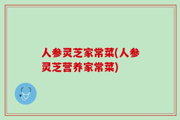 人参灵芝家常菜(人参灵芝营养家常菜)