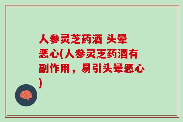 人参灵芝药酒 头晕 恶心(人参灵芝药酒有副作用，易引头晕恶心)