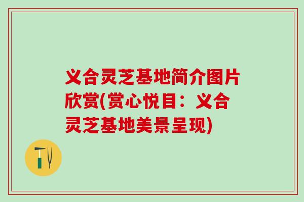 义合灵芝基地简介图片欣赏(赏心悦目：义合灵芝基地美景呈现)