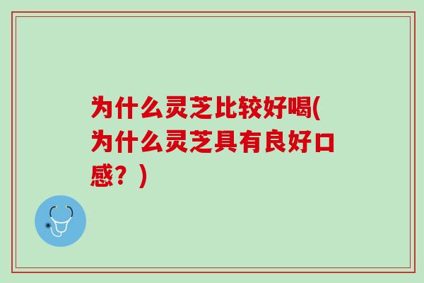 为什么灵芝比较好喝(为什么灵芝具有良好口感?) 为什么灵芝比较好喝(为什么灵芝具有良好口感?)