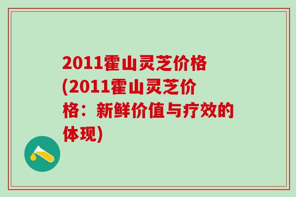 2011霍山灵芝价格(2011霍山灵芝价格:新鲜价值与疗效的体现) 2011霍山灵芝价格(2011霍山灵芝价格:新鲜价值与疗效的体现)