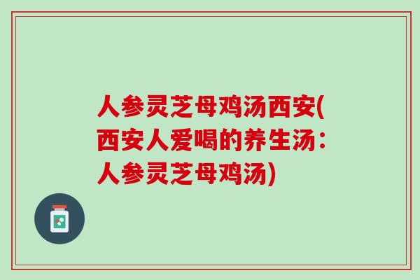 人参灵芝母鸡汤西安(西安人爱喝的养生汤：人参灵芝母鸡汤)