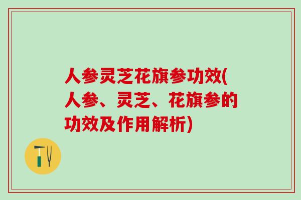 人参灵芝花旗参功效(人参、灵芝、花旗参的功效及作用解析) 人参灵芝花旗参功效(人参、灵芝、花旗参的功效及作用解析)