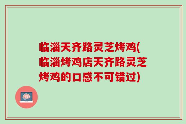 临淄天齐路灵芝烤鸡(临淄烤鸡店天齐路灵芝烤鸡的口感不可错过)