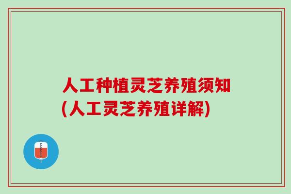 人工种植灵芝养殖须知(人工灵芝养殖详解)