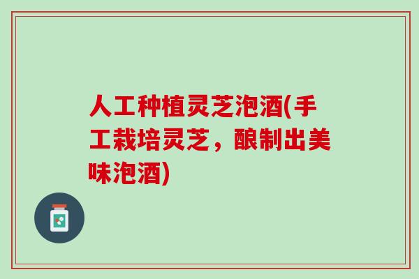 人工种植灵芝泡酒(手工栽培灵芝，酿制出美味泡酒)