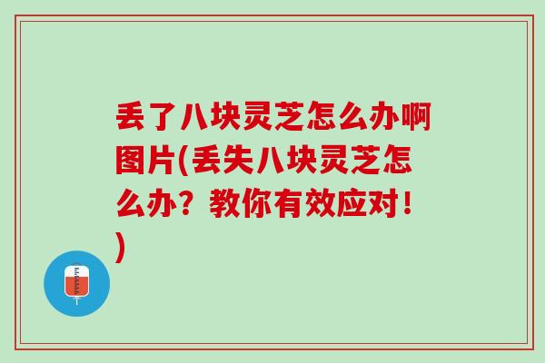 丢了八块灵芝怎么办啊图片(丢失八块灵芝怎么办？教你有效应对！)