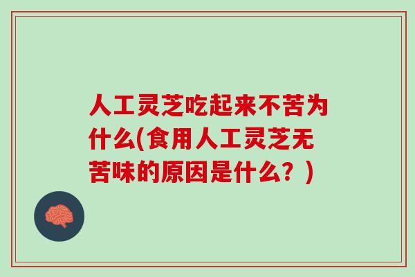 人工灵芝吃起来不苦为什么(食用人工灵芝无苦味的原因是什么？)