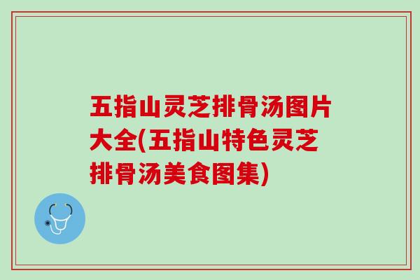 五指山灵芝排骨汤图片大全(五指山特色灵芝排骨汤美食图集)