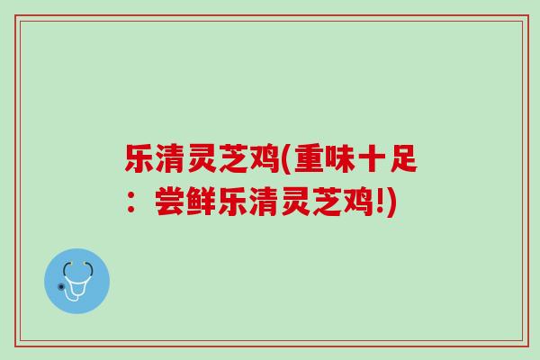 乐清灵芝鸡(重味十足:尝鲜乐清灵芝鸡!) 乐清灵芝鸡(重味十足:尝鲜乐清灵芝鸡!)