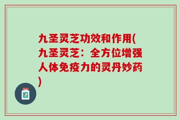 九圣灵芝功效和作用(九圣灵芝：全方位增强人体免疫力的灵丹妙药)