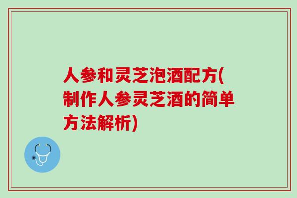 人参和灵芝泡酒配方(制作人参灵芝酒的简单方法解析)