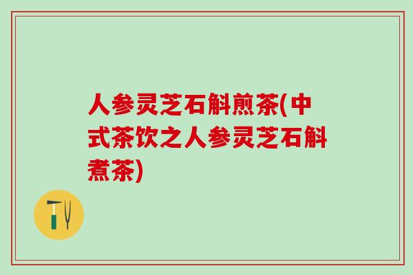 人参灵芝石斛煎茶(中式茶饮之人参灵芝石斛煮茶)