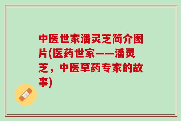 中医世家潘灵芝简介图片(医药世家——潘灵芝，中医草药专家的故事)