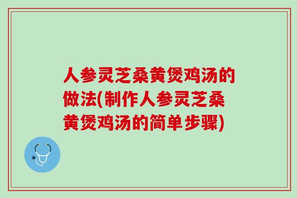 人参灵芝桑黄煲鸡汤的做法(制作人参灵芝桑黄煲鸡汤的简单步骤)